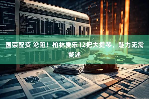 国荣配资 沦陷！柏林爱乐12把大提琴，魅力无需赘述
