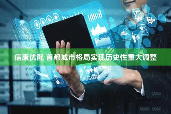 信康优配 首都城市格局实现历史性重大调整