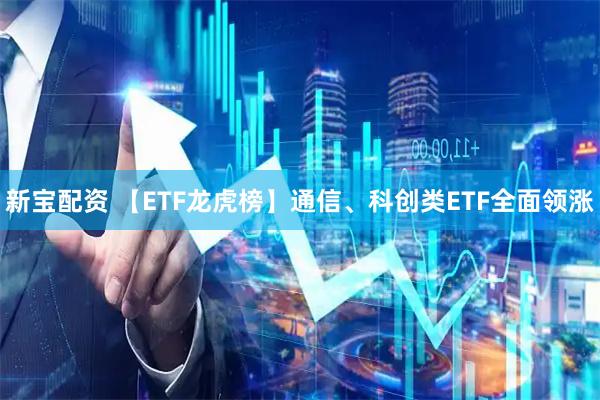 新宝配资 【ETF龙虎榜】通信、科创类ETF全面领涨