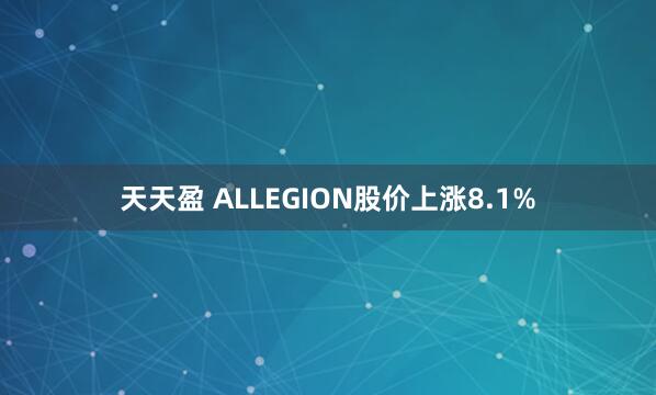 天天盈 ALLEGION股价上涨8.1%