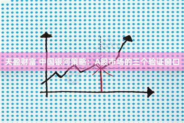 天盈财富 中国银河策略：A股市场的三个验证窗口